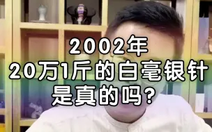 Download Video: 江西周公子喝的2002年20万1斤的白毫银针，大概率会是真的吗？