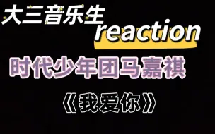 Descargar video: 时代少年团马嘉祺reaction《我爱你》 大破防，好丢人.