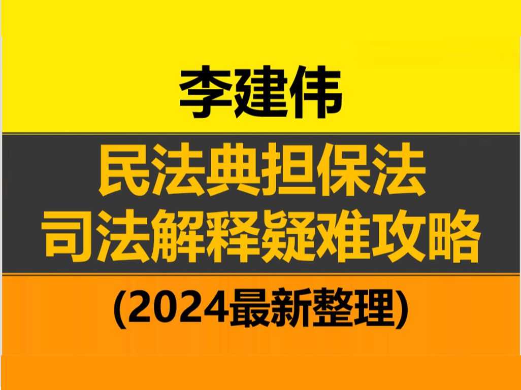 【2024最新整理完整版】李建伟 民法典担保法司法解释疑难攻略 李建伟课程合集哔哩哔哩bilibili