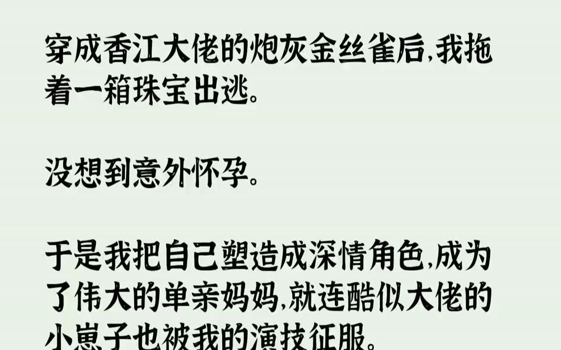 [图]【完结文】穿成香江大佬的炮灰金丝雀后，我拖着一箱珠宝出逃。没想到意外怀孕。于是我把自己塑造成深情角色，成为了伟大的单亲妈妈，就连酷似大佬的小崽子也被我的演技征服