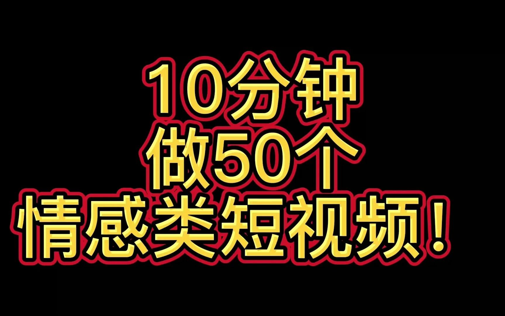 10分钟 做50个 情感类短视频!哔哩哔哩bilibili