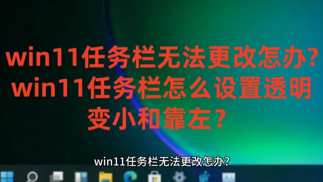 win11任务栏无法更改怎办?win11任务栏怎么设置透明、变小和靠左以及Win11系统永久激活密钥激活码哔哩哔哩bilibili