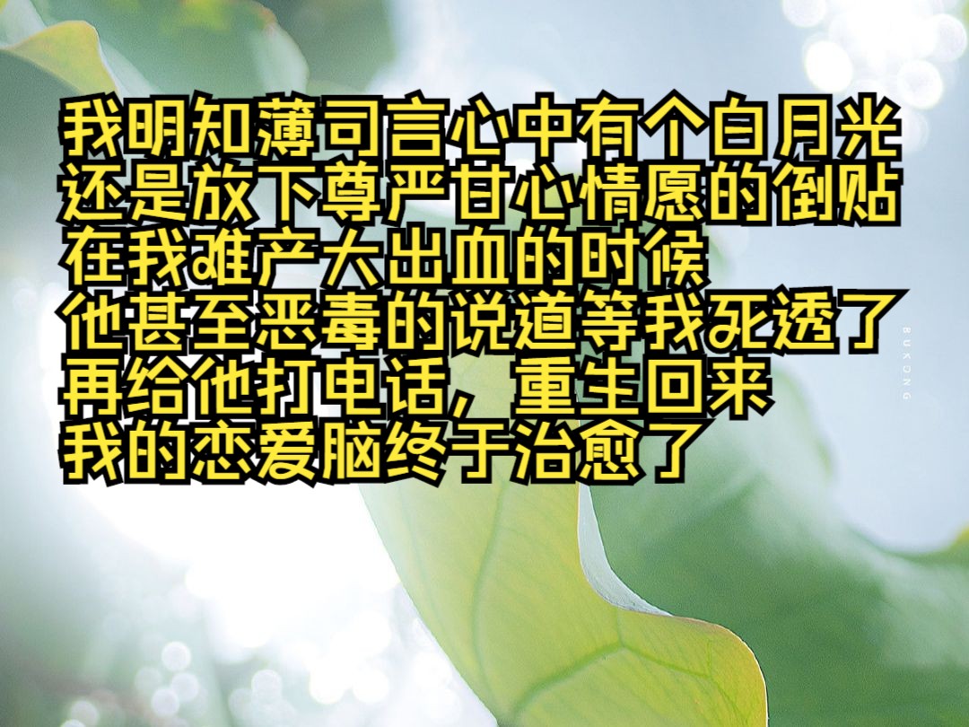 我明知薄司言心中有个白月光,还是放下尊严心甘情愿的倒贴,在我难产大出血的时候,他甚至恶毒的说道等我死透了再给他打电话,重生回来,我的恋爱脑...