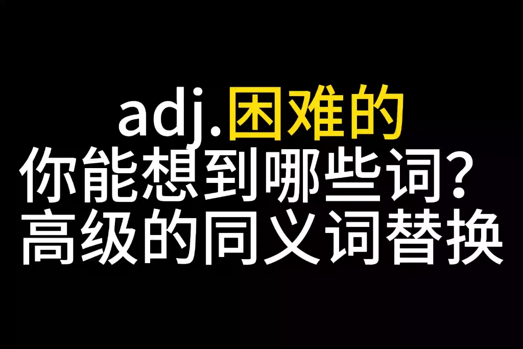 高级同义词替换,形容词困难的,你能想到哪些词?哔哩哔哩bilibili