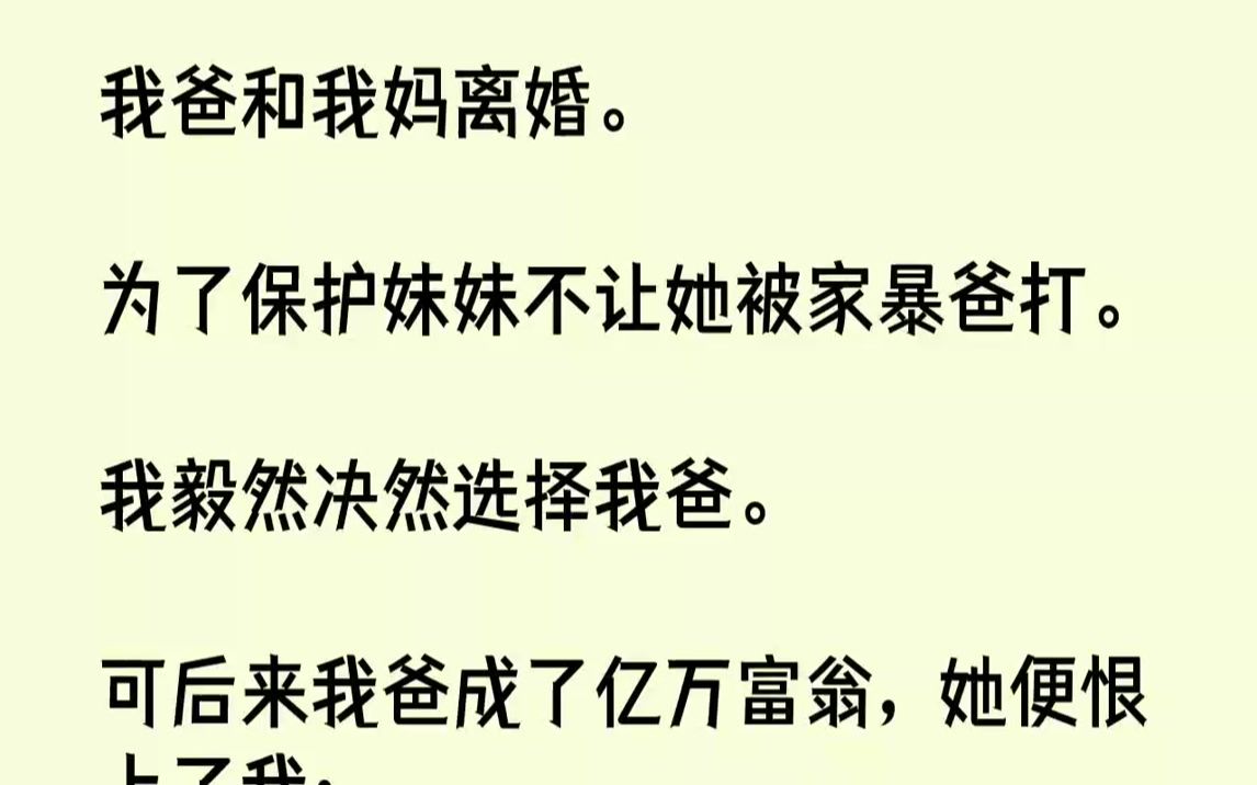 [图]【全文已完结】我爸和我妈离婚。为了保护妹妹不让她被家暴爸打。我毅然决然选择我爸。可后来我爸成了亿万富翁，她便恨上了我：「要不是你，享...