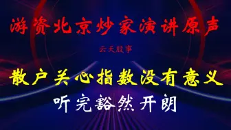 新生代游资北京炒家演讲原声：散户关心指数没有意义！听完豁然开朗！