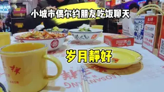 Download Video: 在小城市偶尔约三五好友，吃饭聊天岁月静好，三年疫情终于结束了