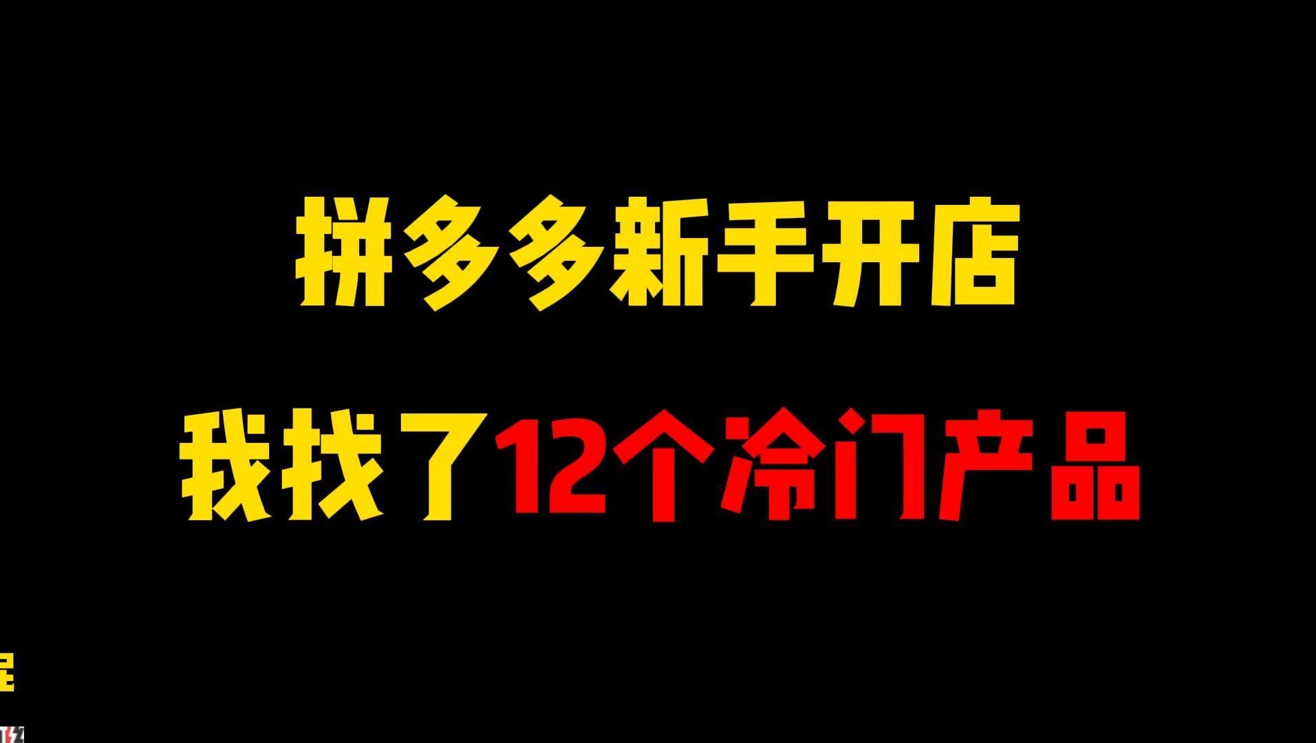 新手做冷门产品起店成功率+50%以上,12个冷门产品,拼多多运营,拼多多学习,拼多多新手开店,电商运营,哔哩哔哩bilibili