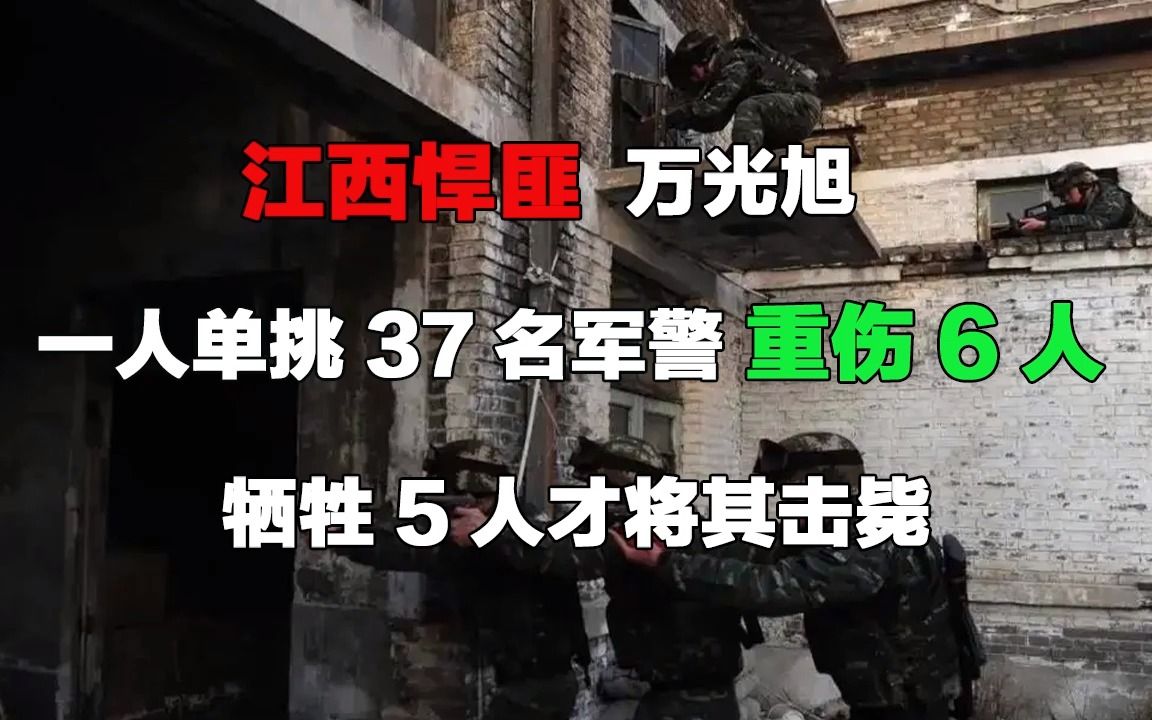 江西悍匪万光旭:一人单挑37名军警,重伤6人,牺牲5人才将其击毙哔哩哔哩bilibili