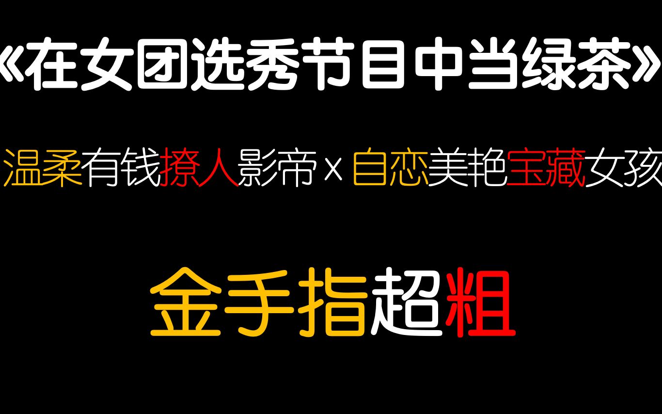 【茶茶】茶里茶气女主!苏爽金手指女团娱乐圈选秀综艺言情小说安利!爽死了美死了撩死了!哔哩哔哩bilibili