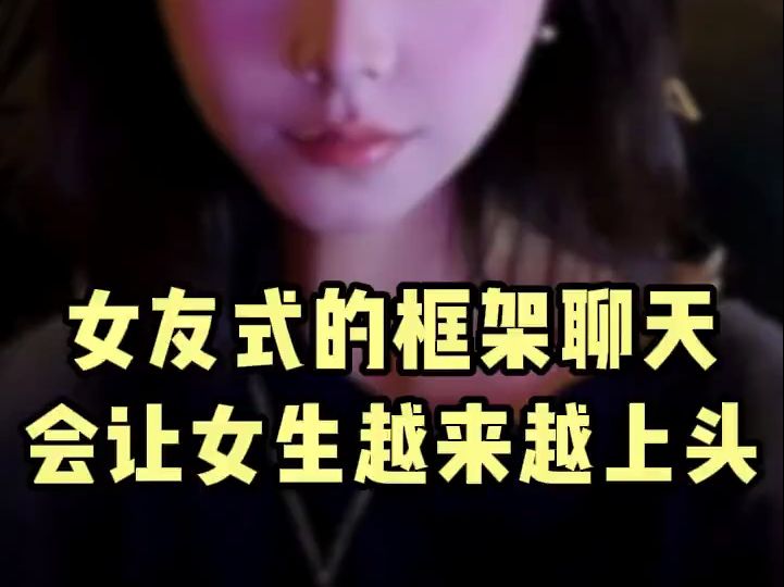 女友式的框架聊天会让女生越来越上头哔哩哔哩bilibili