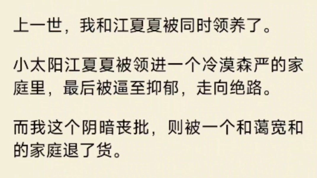 上一世,我和江夏夏被同时领养了.小太阳江夏夏被领进一个冷漠森严的家庭里,最后被逼至抑郁,走向绝路.而我则被一个和蔼宽和的家庭退了货……哔...