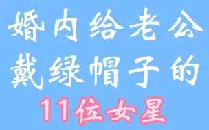 Download Video: 给老公戴绿帽子的11位女星，多数都以离婚，有人因此还丢了性命