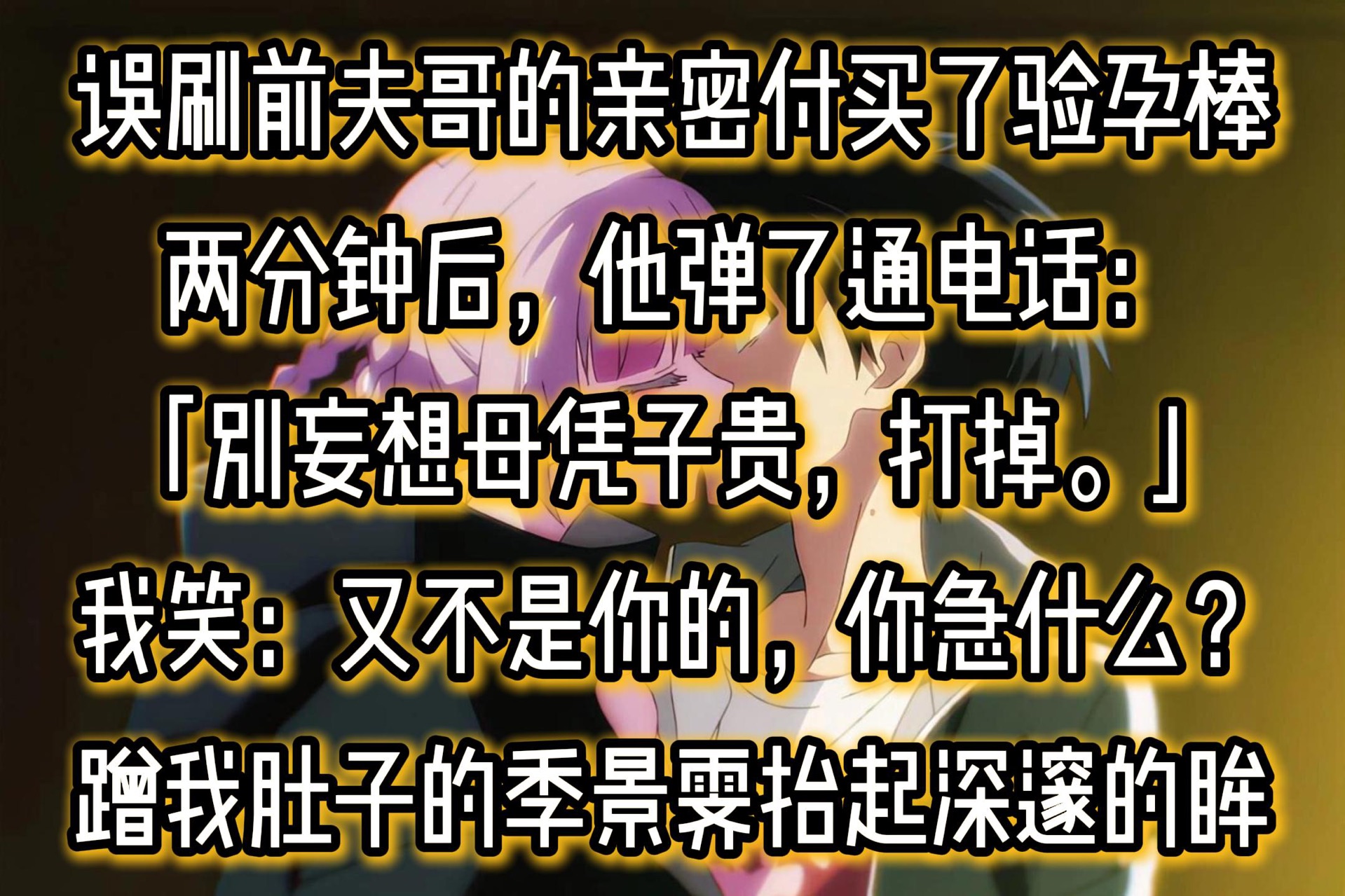 我误刷前夫哥的亲密付,买了根验孕棒.两分钟后,他弹了通电话:「别妄想母凭子贵,打掉.」我笑:「又不是你的,你急什么?」埋头蹭我肚子的季景霁...