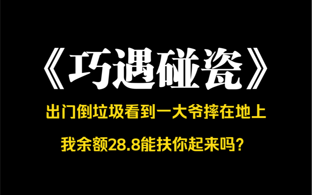 [图]小说推荐～《巧遇碰瓷》出门倒垃圾，看到一大爷摔在地上了。过去问大爷：我微信余额 28.8，能扶你起来不？大爷往旁边挪了挪。跟我说：孩子，快一起躺下