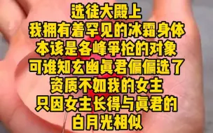 Video herunterladen: 《唯一机缘》选徒大殿上，我拥有着罕见的冰霜神体，本该是各峰争抢的对象，可谁知玄幽真君偏偏选了资质不如我的女主