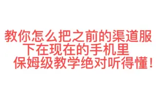 下载视频: 教你如何把之前的渠道服游戏下在现在的手机里面，非常简单还能把你之前的游戏数据都找回来！