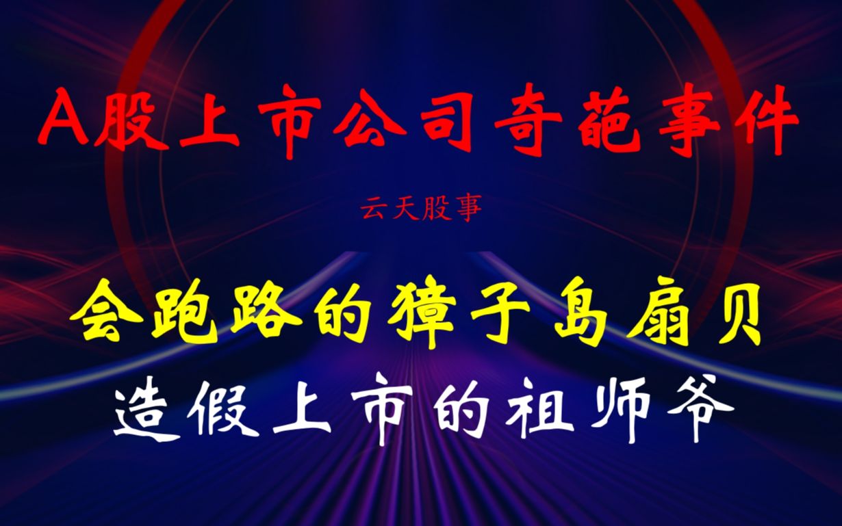 A股上市公司奇葩事件——会跑路的獐子岛扇贝,造假上市的祖师爷!哔哩哔哩bilibili