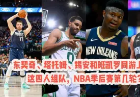 Download Video: 东契奇、塔托姆、锡安和班凯罗同游上海！这四人组队，NBA季后赛第几轮？