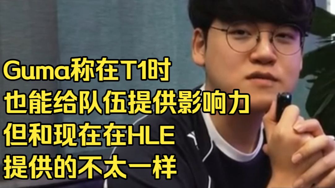 Guma称在T1时也能给队伍提供影响力，但和现在在HLE提供的不太一样
