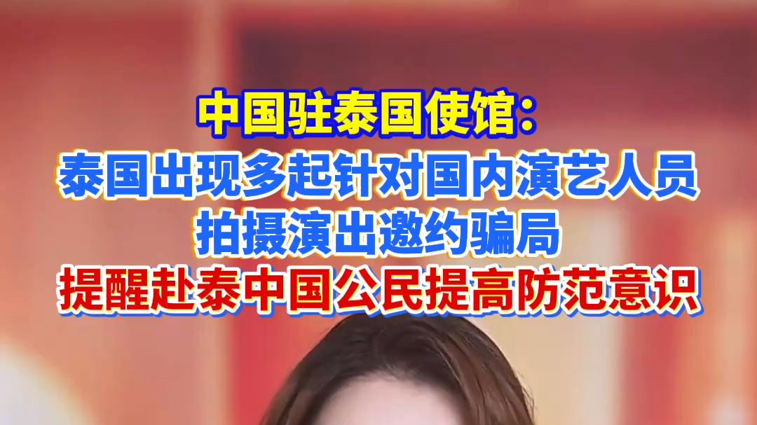 中国驻泰国使馆：泰国出现多起针对国内演艺人员拍摄演出邀约骗局，提醒赴泰中国公民提高防范意识