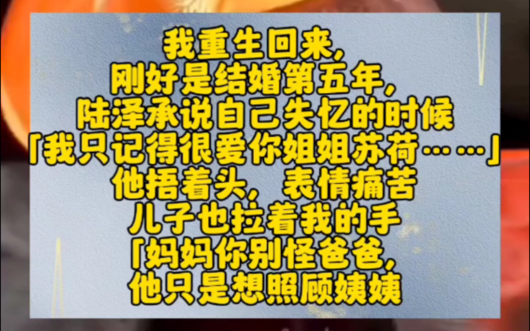 我重生回来,刚好是结婚第五年,陆泽承说自己失忆的时候.「我只记得很爱你姐姐苏荷……」他捂着头,表情痛苦.儿子也拉着我的手,「妈妈你别怪爸...