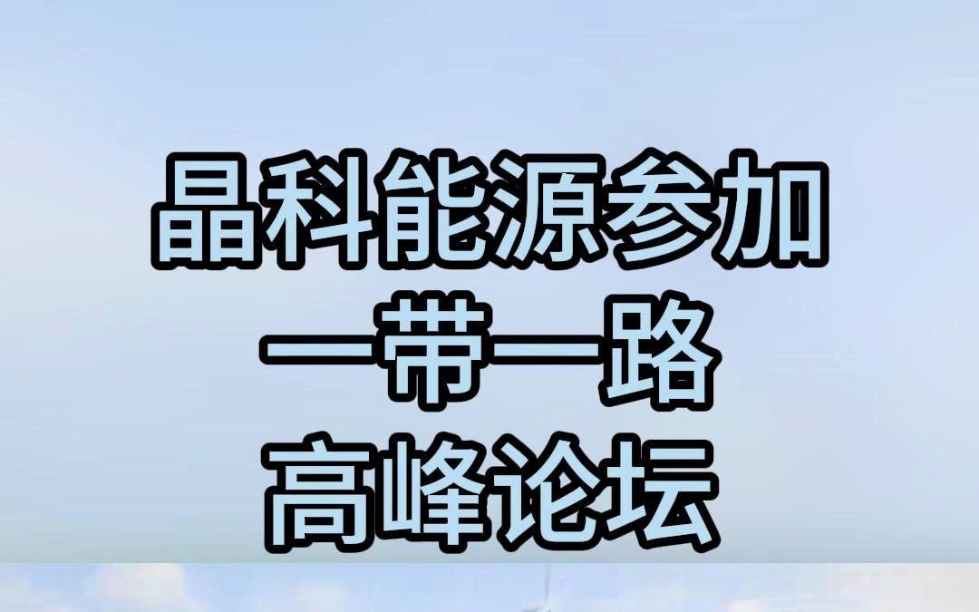 晶科能源作为唯一一家光伏企业参加一带一路高峰论坛哔哩哔哩bilibili