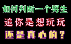 下载视频: 如何判断一个男生追你是想玩玩，还是真心的？