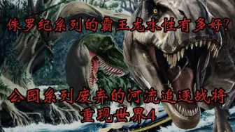 探究侏罗纪系列霸王龙的水性怎么样？公园系列废案时隔三十多年的霸王龙河流追逐将在世界4重现！
