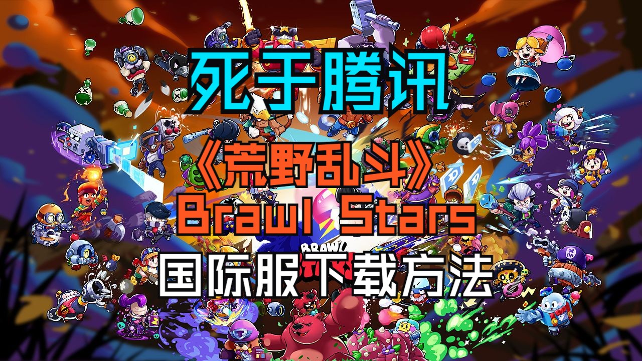 国服《荒野乱斗》已经死在了腾讯手里,《荒野乱斗》国际服(Brawl Stars )下载方法手机游戏热门视频