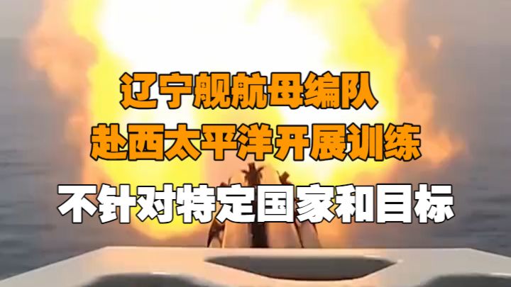 辽宁舰航母编队赴西太平洋开展训练，不针对特定国家和目标