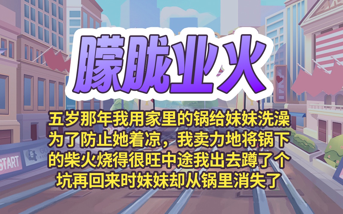 《朦胧业火》五岁那年,我用家里的锅给妹妹洗澡为了防止她着凉,我卖力地将锅下的柴火烧得很旺,中途我出去蹲了个坑,再回来时妹妹却从锅里消失了...