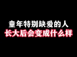 下载视频: 童年特别缺爱的人，长大后会变成什么样？