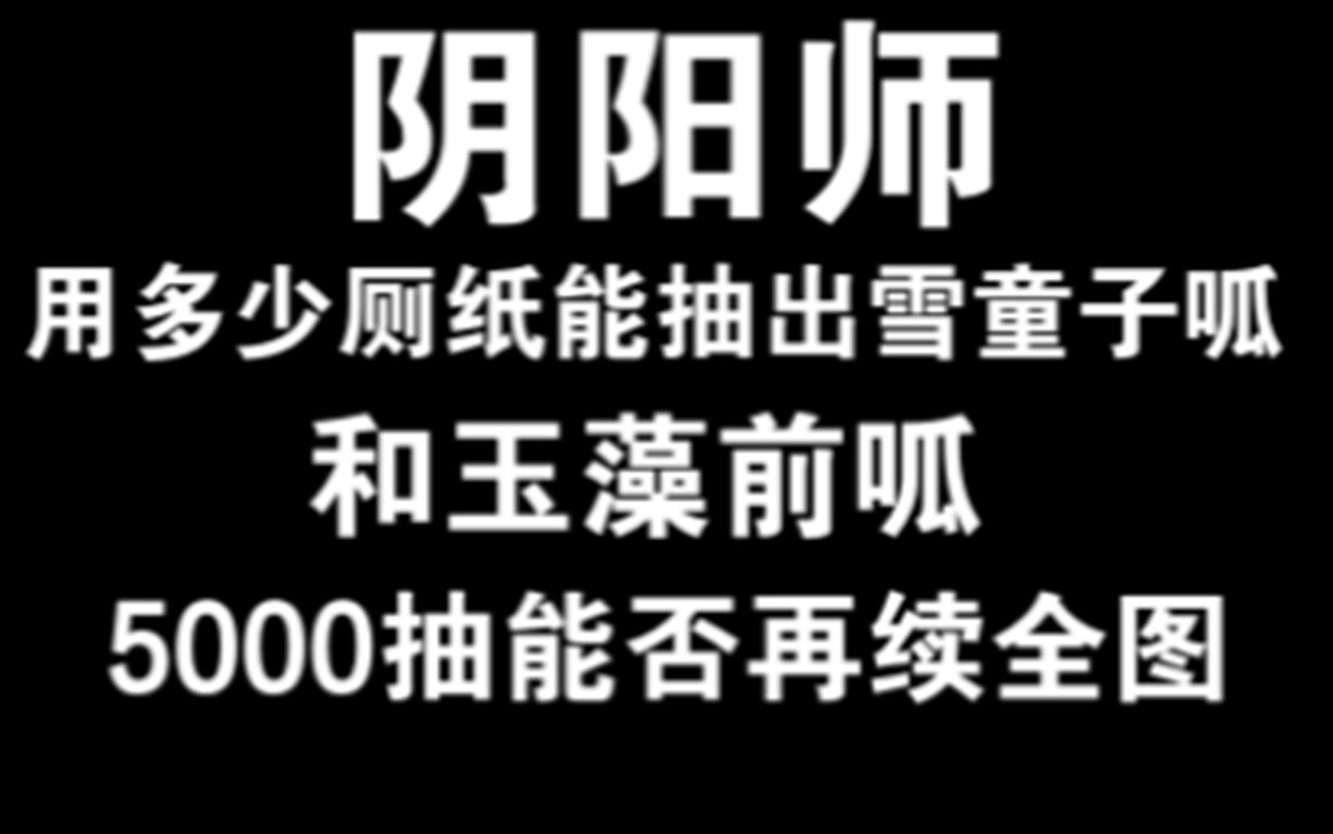 阴阳师【抽卡】用多少厕纸能抽出玉藻前呱和雪童子呱【再续全式神】哔哩哔哩bilibili