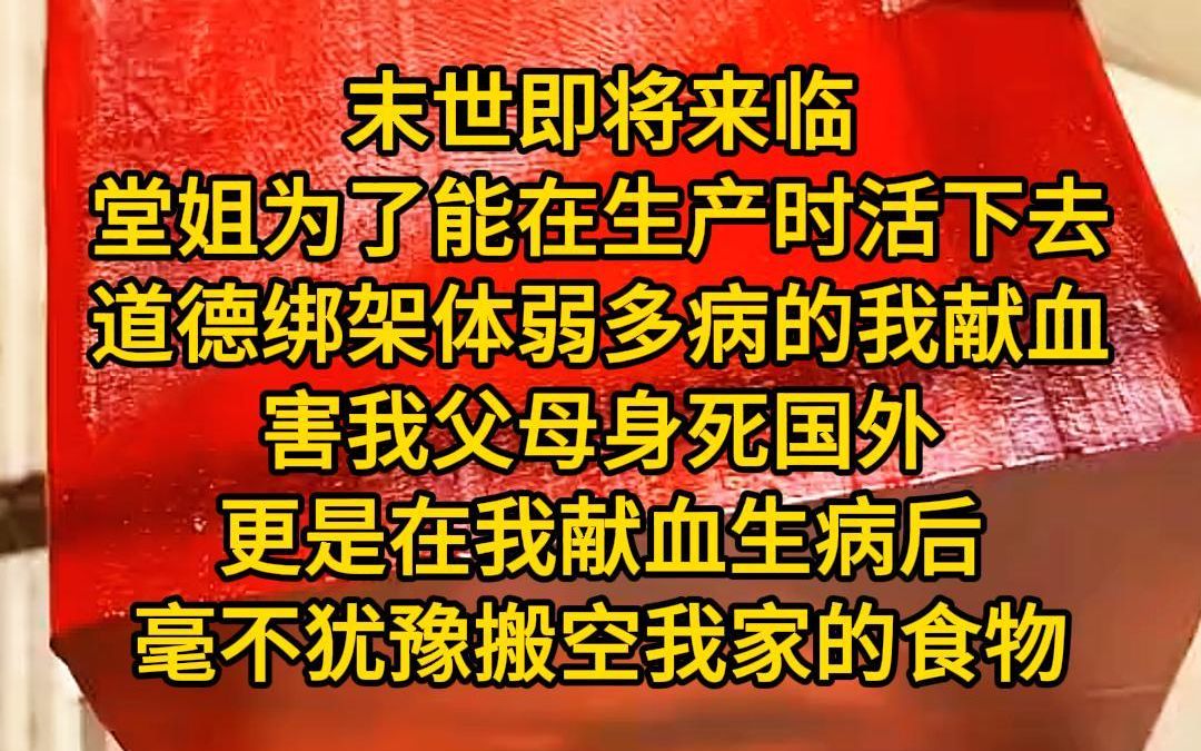 《末世悠然》末世即将来临,堂姐为了能在生产时活下去,竟道德绑架体弱多病的我献血,他们支走我的父母,害他们惨死外国,更是在我献血生病后,毫不...