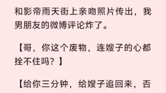 下载视频: 和影帝雨天街上亲吻照片传出，我男朋友的微博评论炸了。【哥，你这个废物，连嫂子的心都拴不住吗？】