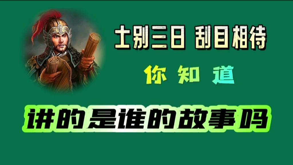 士别三日刮目相待,你知道,讲的是谁的故事吗?哔哩哔哩bilibili