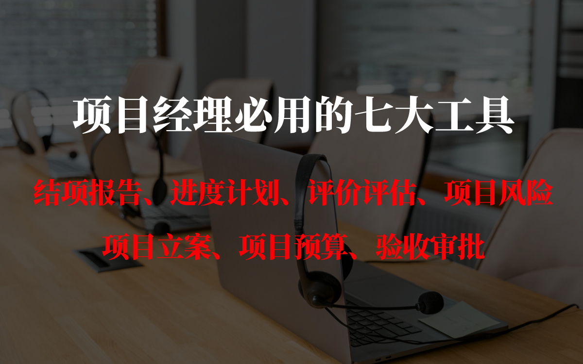 项目经理必用的七大工具:结项报告、进度计划、评价评估、项目风险项目立案、项目预算、验收审批哔哩哔哩bilibili