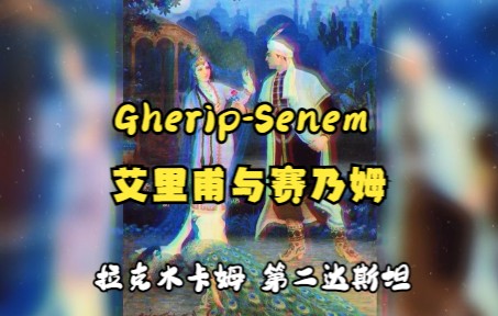 [图]十二木卡姆之《艾里甫与赛乃姆》拉克木卡姆 第二达斯坦 （gherip - senem, rak muqami, 2-dastan）