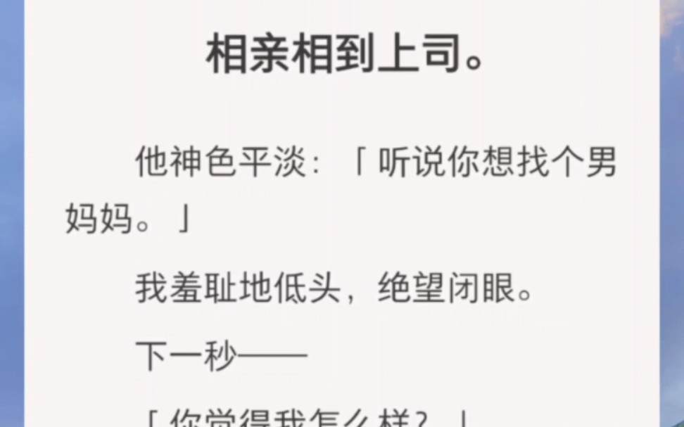 相亲相到上司.他神色平淡:「听说你想找个男妈妈.」我羞耻地低头,绝望闭眼.下一秒——「你觉得我怎么样?」我:?!!哔哩哔哩bilibili