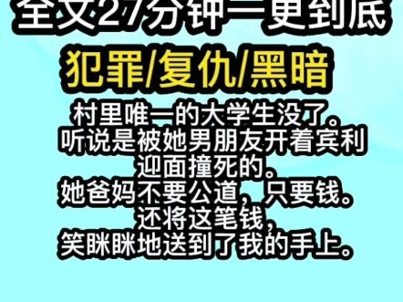 【完结文】犯罪黑暗文.村里唯一的大学生没了.听说是被她男朋友开着宾利迎面撞死的.她爸妈不要公道,只要钱.还将这笔钱,笑眯眯地送到了我的手上...