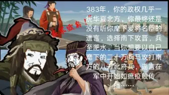 383年，你的政权几乎一统华夏北方，你最终还是没有听你麾下爱将名臣的遗言，选择南下攻晋，兵至淝水。