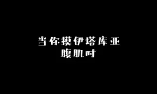 Download Video: 当你摸伊塔库亚腹肌时