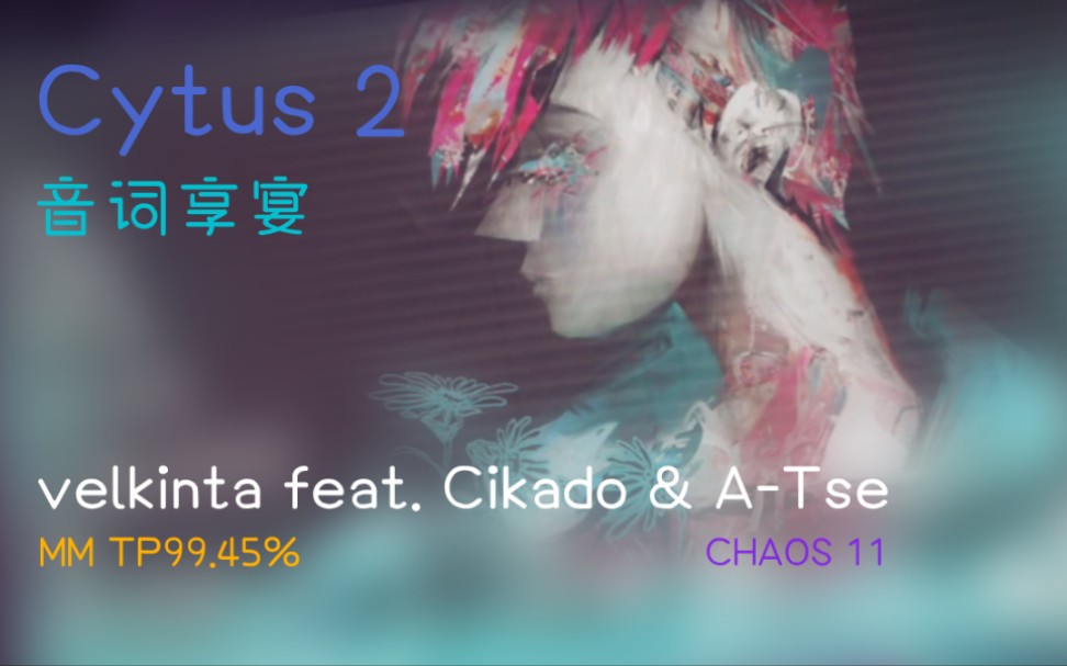 [图]【音词享宴 Vol.1/Cytus 2】velkinta feat. Cikado & A-Tse CHAOS 11 MM TP99.45%