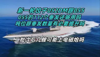 Скачать видео: 新一轮饺子052DM跟二批次055，055的112个垂发还够用吗？吨位跟垂发数量有必要提升吗？二批次055后几艘有可能上电磁炮吗？