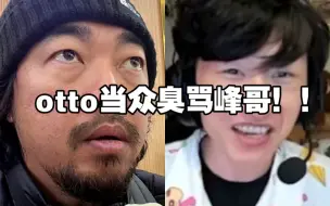 峰哥锐评otto，惨遭otto当众臭骂，峰哥道歉！！