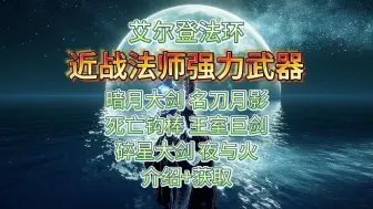 下载视频: 艾尔登法环，近战法师6把最强力武器推荐+获取路线，配装buff。暗月大剑名刀月影死亡钩棒，夜与火之剑，碎星大剑，王室巨剑