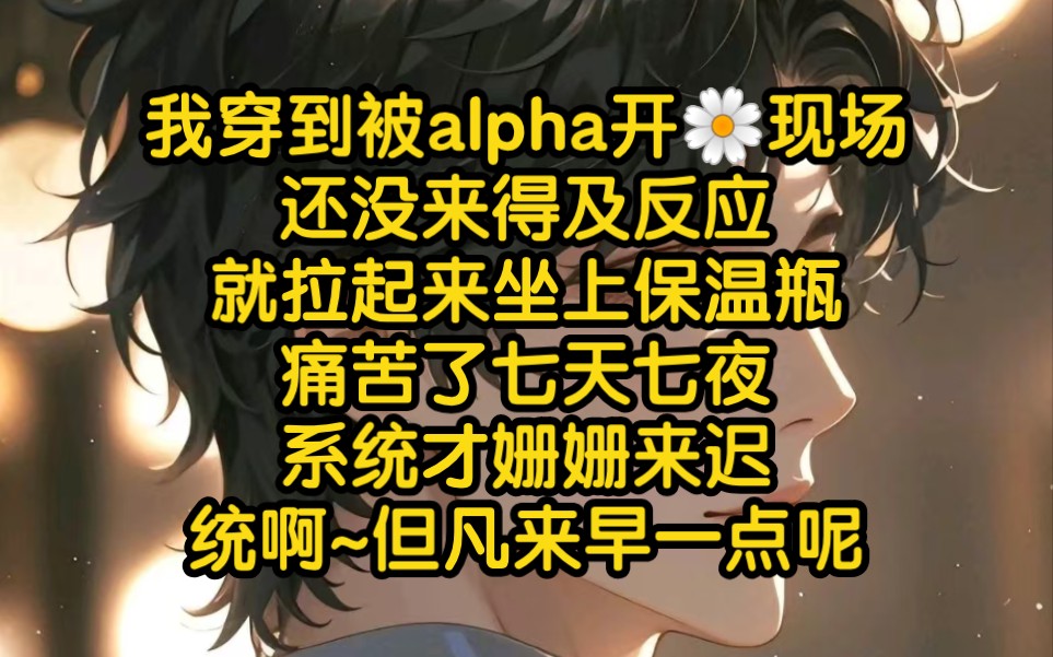 [图]【双男主】我穿到被alpha开bao现场，还没来得及反应，就拉起来坐上保温瓶，痛苦了七天七夜，系统才姗姗来迟，统啊~但凡来早一点呢