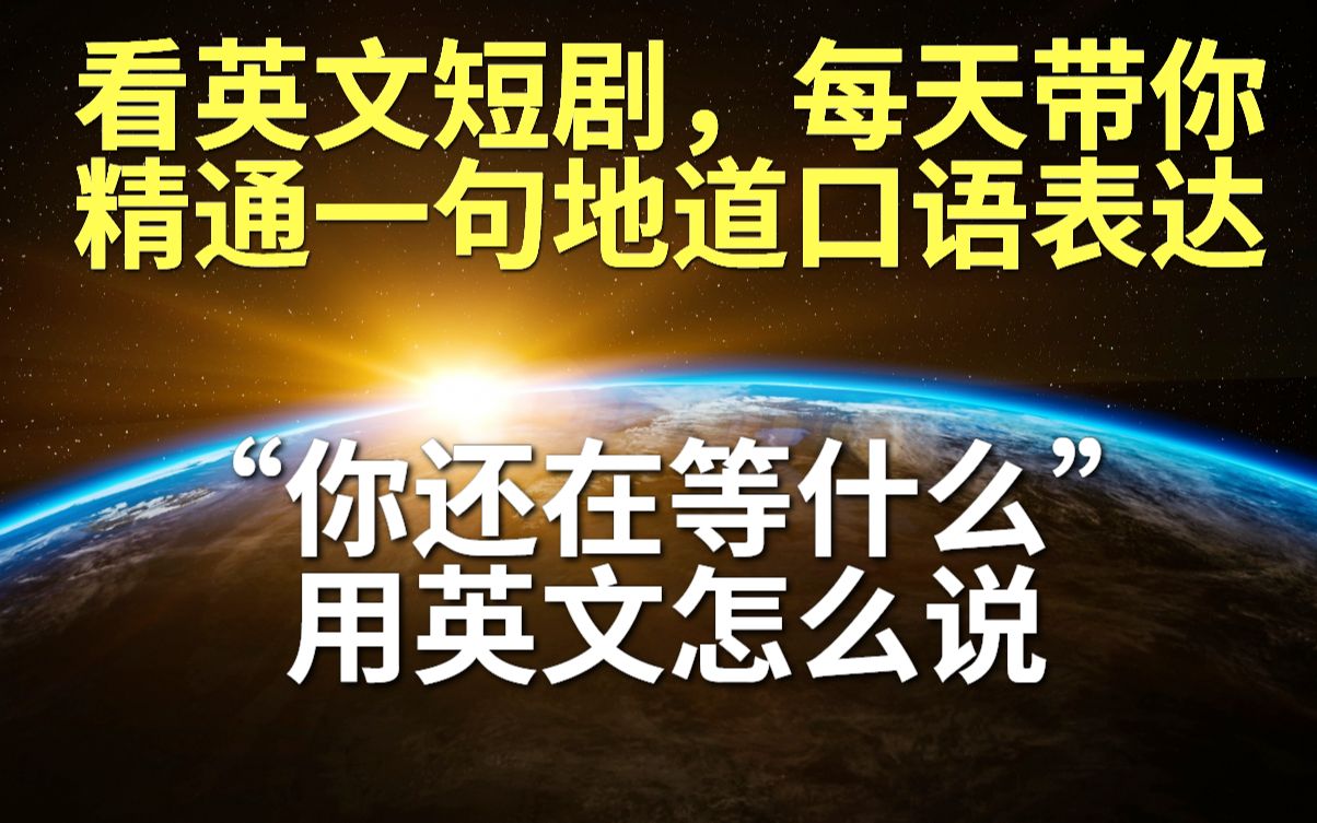 看完短剧,小白也会说的英文句子”你还在等什么“哔哩哔哩bilibili