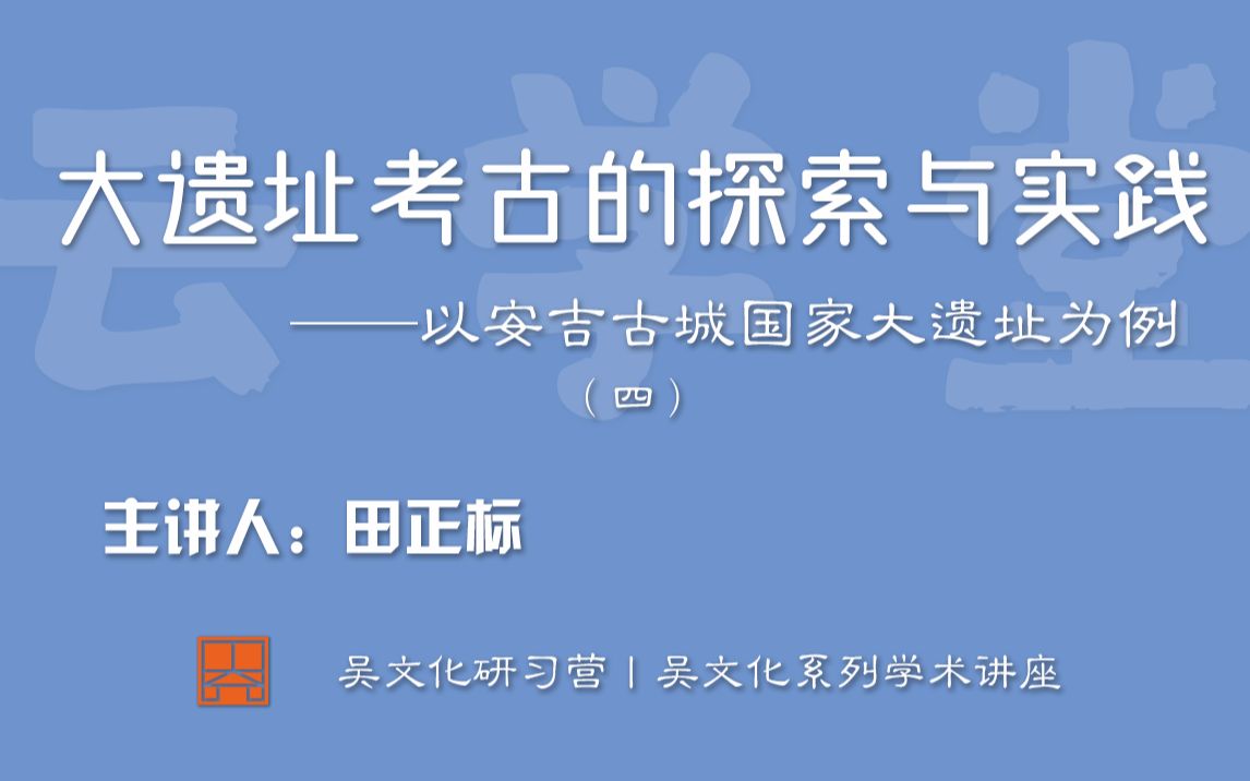 苏博云学堂丨浙江省文物考古研究所文博研究馆员田正标:大遗址考古的探索与实践 ——以安吉古城国家大遗址为例 (四)哔哩哔哩bilibili